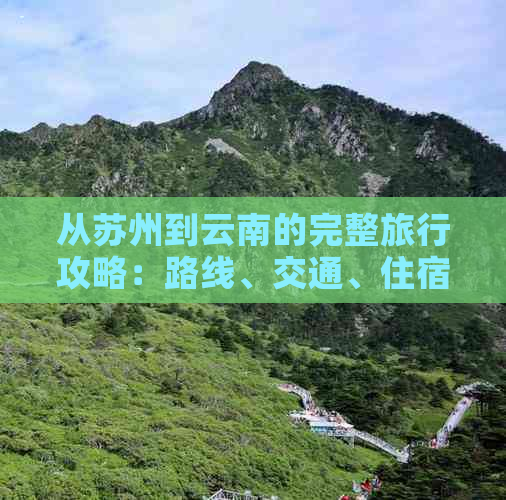 从苏州到云南的完整旅行攻略：路线、交通、住宿、景点和美食全解析