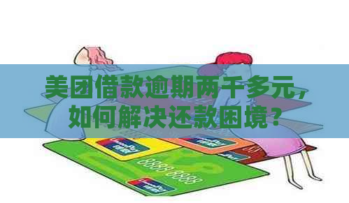 美团借款逾期两千多元，如何解决还款困境？