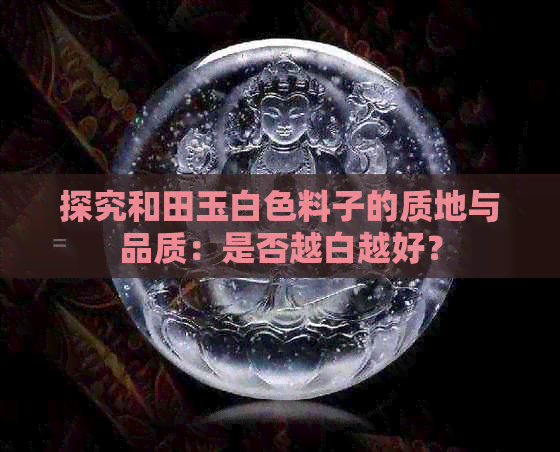 探究和田玉白色料子的质地与品质：是否越白越好？