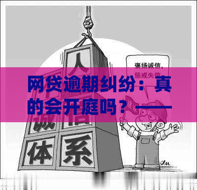 网贷逾期纠纷：真的会开庭吗？——从法律角度解析现实情况