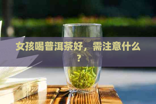 女孩喝普洱茶好，需注意什么？