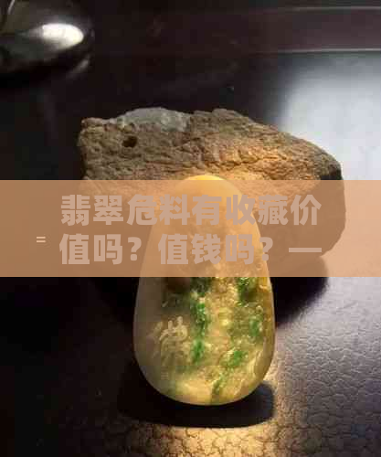 翡翠危料有收藏价值吗？值钱吗？——探讨其投资潜力和市场前景