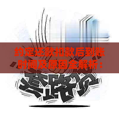 约定还款扣款后到账时间及原因全解析：如何避免逾期与保障资金安全