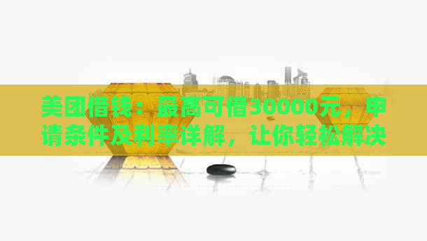 美团借钱：更高可借30000元，申请条件及利率详解，让你轻松解决燃眉之急！