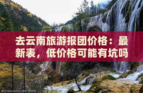 去云南旅游报团价格：最新表，低价格可能有坑吗？