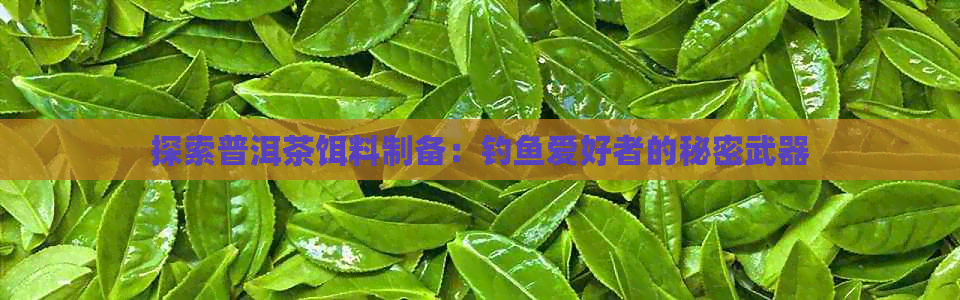 探索普洱茶饵料制备：钓鱼爱好者的秘密武器