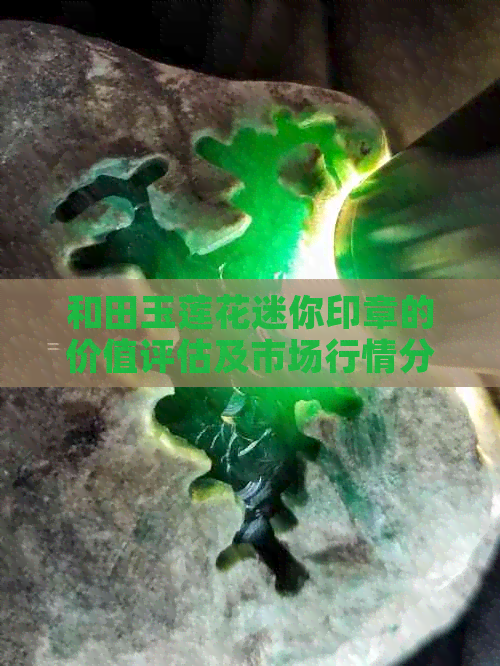 和田玉莲花迷你印章的价值评估及市场行情分析