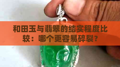 和田玉与翡翠的结实程度比较：哪个更容易碎裂？