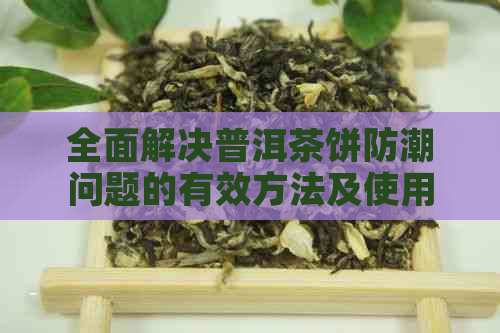 全面解决普洱茶饼防潮问题的有效方法及使用建议 - 普洱茶饼防潮罐