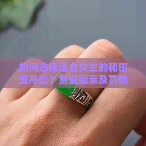 如何选择适合女生的和田玉吊坠？重量因素及其他重要考虑