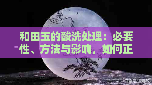 和田玉的酸洗处理：必要性、方法与影响，如何正确选择和田玉？