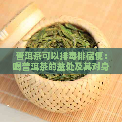 普洱茶可以排排宿便：喝普洱茶的益处及其对身体的影响