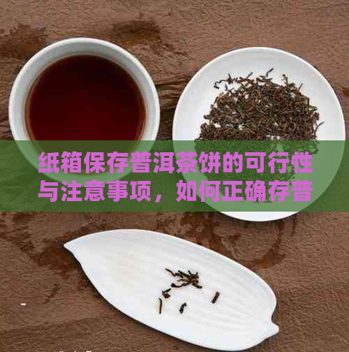 纸箱保存普洱茶饼的可行性与注意事项，如何正确存普洱茶以长保质期？