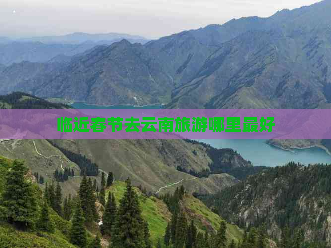 临近春节去云南旅游哪里更好