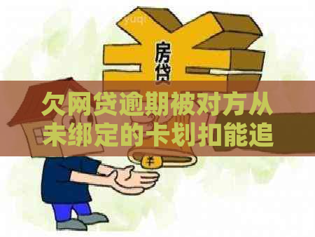 欠网贷逾期被对方从未绑定的卡划扣能追回吗？请专家解答