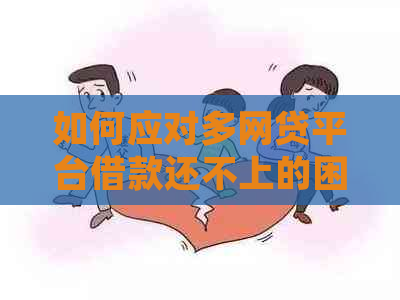 如何应对多网贷平台借款还不上的困境：有效解决方案与实用建议