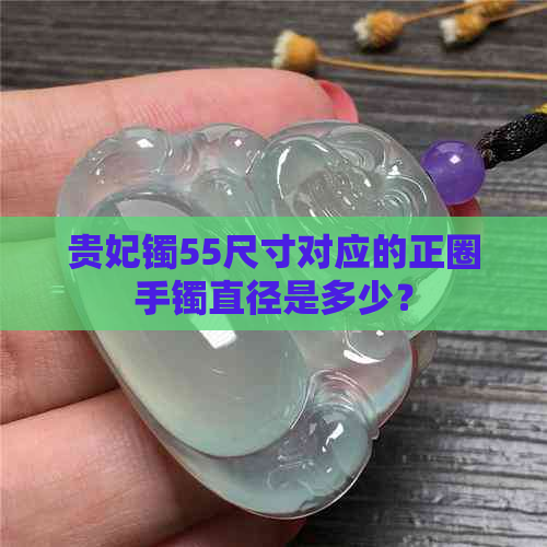 贵妃镯55尺寸对应的正圈手镯直径是多少？