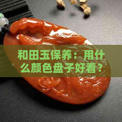 和田玉保养：用什么颜色盘子好看？