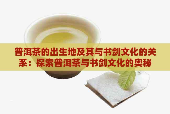 普洱茶的出生地及其与书剑文化的关系：探索普洱茶与书剑文化的奥秘