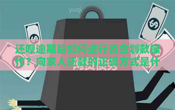 还呗逾期后如何进行资金划款操作？向家人还款的正确方式是什么？