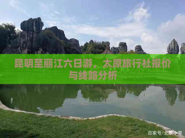 昆明至丽江六日游，太原旅行社报价与线路分析