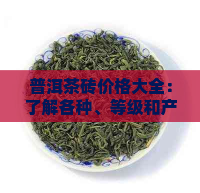 普洱茶砖价格大全：了解各种、等级和产地的茶叶价格信息