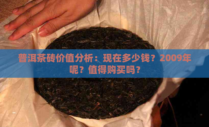 普洱茶砖价值分析：现在多少钱？2009年呢？值得购买吗？