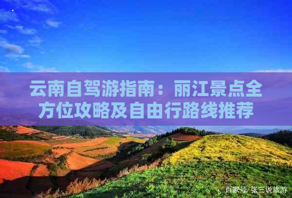 云南自驾游指南：丽江景点全方位攻略及自由行路线推荐