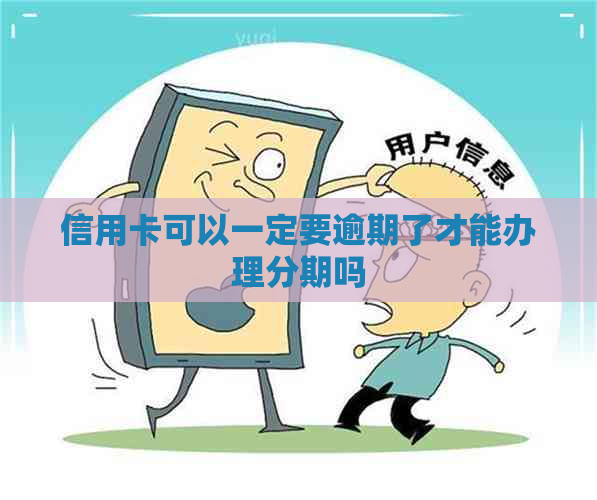 信用卡可以一定要逾期了才能办理分期吗