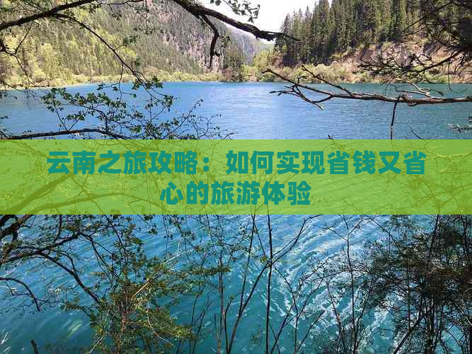 云南之旅攻略：如何实现省钱又省心的旅游体验