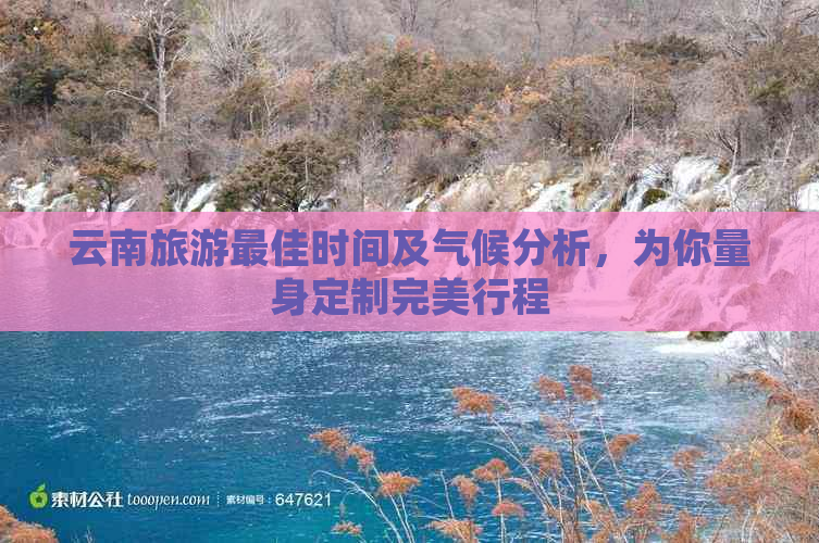 云南旅游更佳时间及气候分析，为你量身定制完美行程