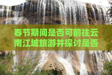 春节期间是否可前往云南江城旅游并探讨是否可通往越南？