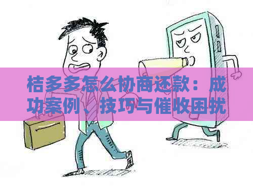 桔多多怎么协商还款：成功案例、技巧与困扰