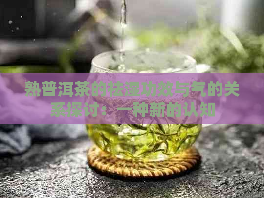 熟普洱茶的祛湿功效与气的关系探讨：一种新的认知