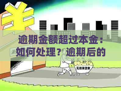 逾期金额超过本金：如何处理？逾期后的影响与解决办法全面解析