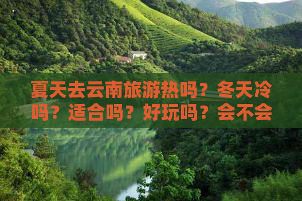 夏天去云南旅游热吗？冬天冷吗？适合吗？好玩吗？会不会太热？