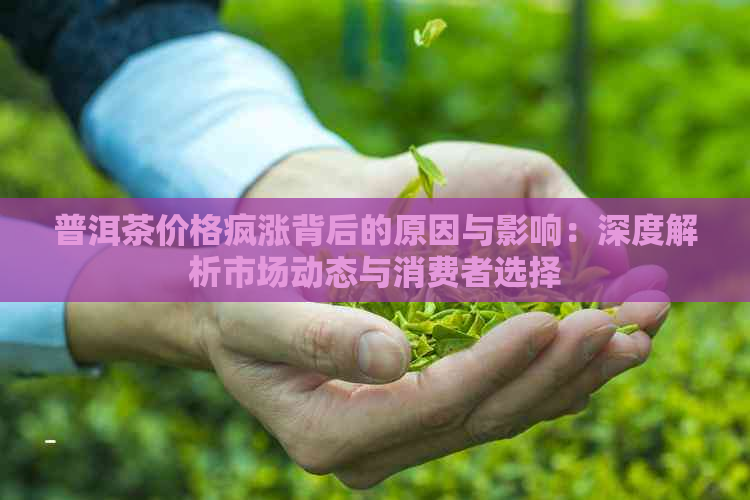 普洱茶价格疯涨背后的原因与影响：深度解析市场动态与消费者选择