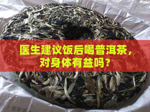 医生建议饭后喝普洱茶，对身体有益吗？