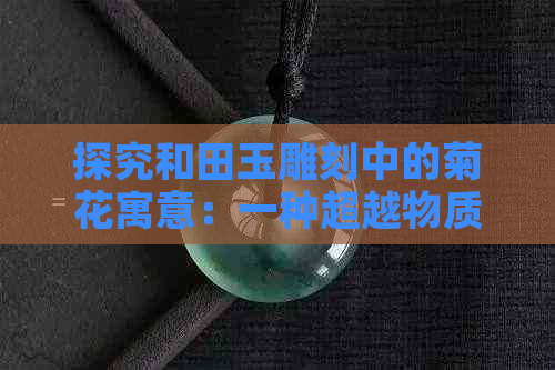 探究和田玉雕刻中的菊花寓意：一种超越物质的精神象征