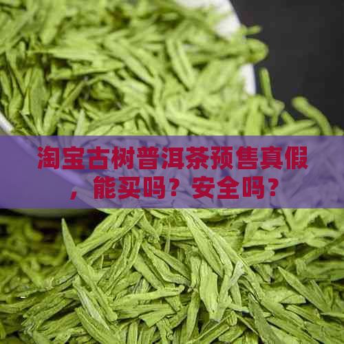 淘宝古树普洱茶预售真假，能买吗？安全吗？