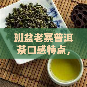 班盆老寨普洱茶口感特点，古树茶香醇韵味独特