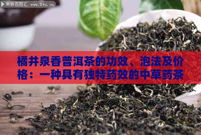 橘井泉香普洱茶的功效、泡法及价格：一种具有独特药效的中草药茶