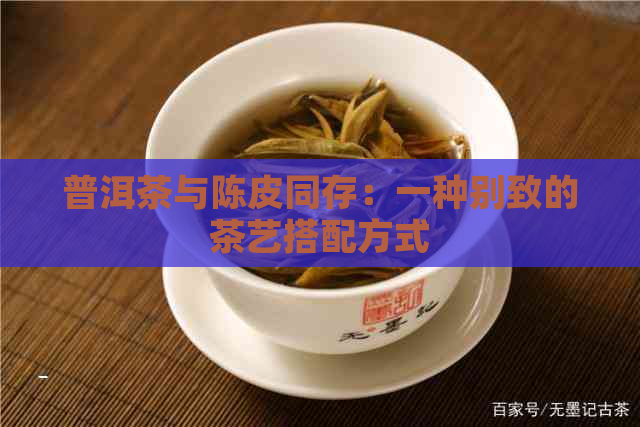 普洱茶与陈皮同存：一种别致的茶艺搭配方式