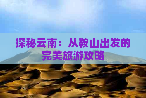 探秘云南：从鞍山出发的完美旅游攻略