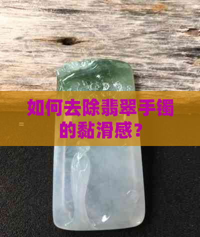 如何去除翡翠手镯的黏滑感？