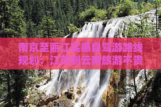 南京至丽江实惠自驾游路线规划：江苏到云南旅游不贵的玩法