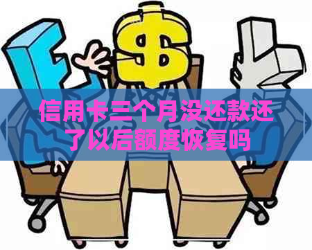 信用卡三个月没还款还了以后额度恢复吗