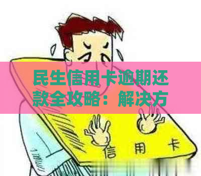 民生信用卡逾期还款全攻略：解决方法、影响、期申请等一应俱全！