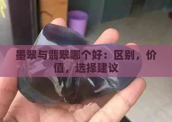 墨翠与翡翠哪个好：区别，价值，选择建议