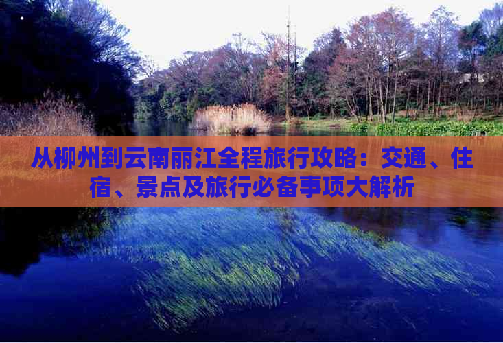 从柳州到云南丽江全程旅行攻略：交通、住宿、景点及旅行必备事项大解析